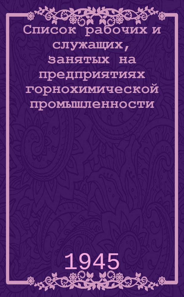 Список рабочих и служащих, занятых на предприятиях горнохимической промышленности, на бесплатную выдачу спецодежды, спецобуви и индивидуальных защитных приспособлений : Утв. Нар. ком. хим. пром-сти 25-го окт. 1944 г.