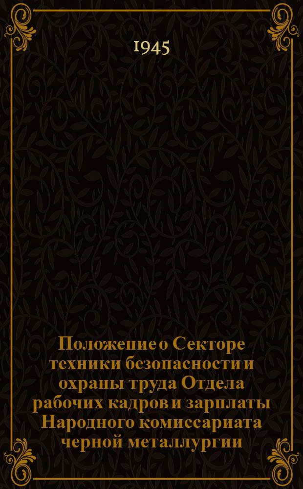 Положение о Секторе техники безопасности и охраны труда Отдела рабочих кадров и зарплаты Народного комиссариата черной металлургии, старших инженерах по технике безопасности и охране труда главных управлений и трестов, Отделе техники безопасности и охраны труда предприятий (строительств) и об обязанностях и ответственности адм. технического персонала предприятий (строительств) за состояние техники безопасности и охраны труда : Утв. 27-го июля 1939 г