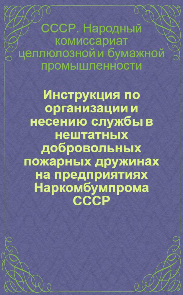Инструкция по организации и несению службы в нештатных добровольных пожарных дружинах на предприятиях Наркомбумпрома СССР