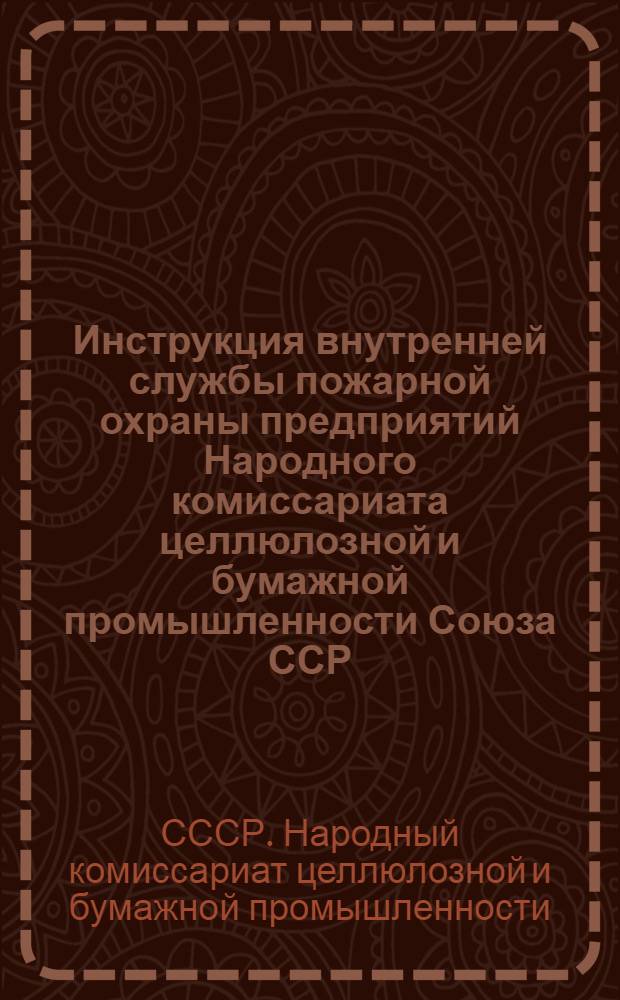 Инструкция внутренней службы пожарной охраны предприятий Народного комиссариата целлюлозной и бумажной промышленности Союза ССР : Утв. 28-го июля 1944 г.