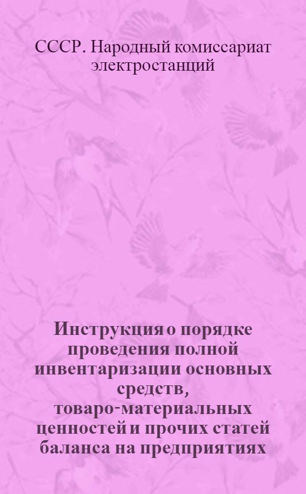 Инструкция о порядке проведения полной инвентаризации основных средств, товаро-материальных ценностей и прочих статей баланса на предприятиях, стройках и других организациях Народного комиссариата электростанций СССР