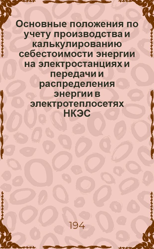 Основные положения по учету производства и калькулированию себестоимости энергии на электростанциях и передачи и распределения энергии в электротеплосетях НКЭС