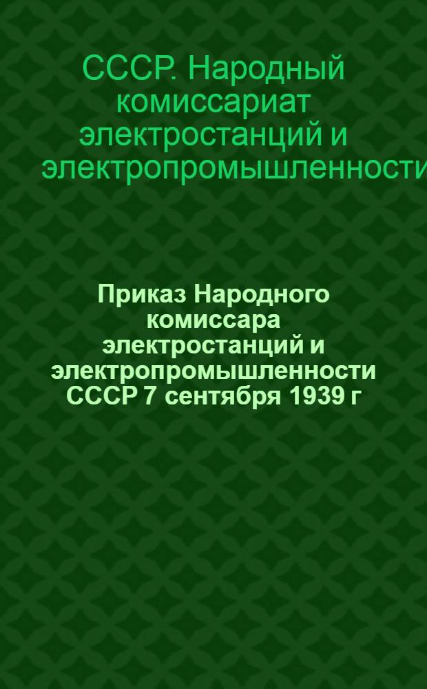 Приказ Народного комиссара электростанций и электропромышленности СССР 7 сентября 1939 г. О мерах борьбы с аварийностью на электростанциях и сетях