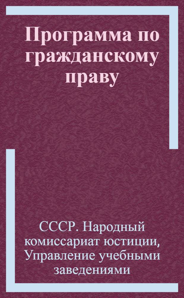 Программа по гражданскому праву : Для 6-ти месячных курсов по подготовке и переподготовке работников суда и прокуратуры