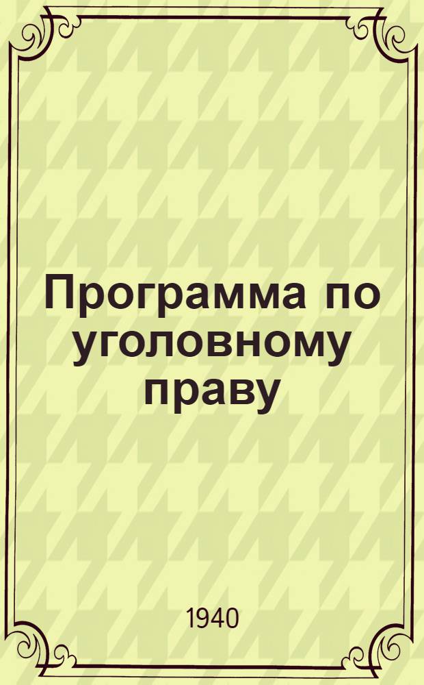 Программа по уголовному праву : (Общая и особенная части) : Для шестимесячных курсов по подготовке и переподготовке работников суда и прокуратуры