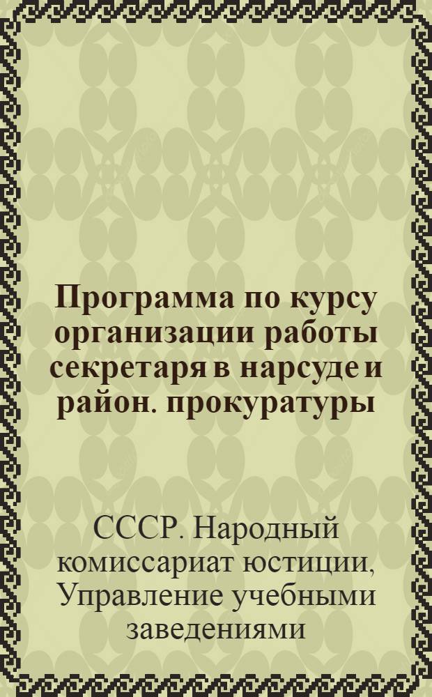Программа по курсу организации работы секретаря в нарсуде и район. прокуратуры : Для курсов подготовки и переподготовки работников нотариата
