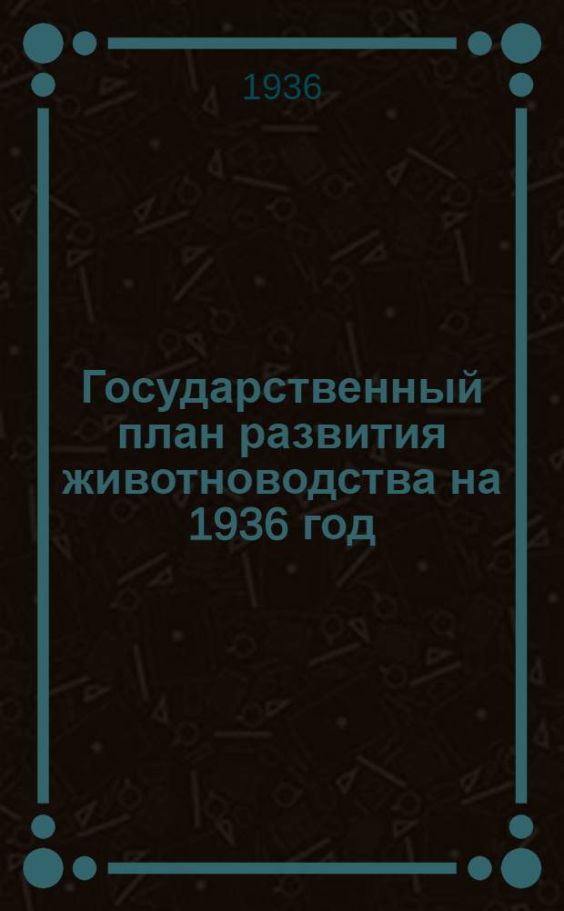 Государственный план развития животноводства на 1936 год : Постановления СНК СССР и ЦК ВКП(б)