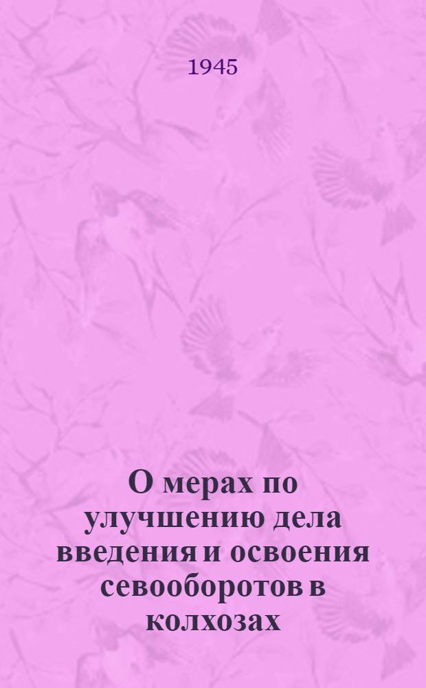 О мерах по улучшению дела введения и освоения севооборотов в колхозах : Постановл. СНК СССР