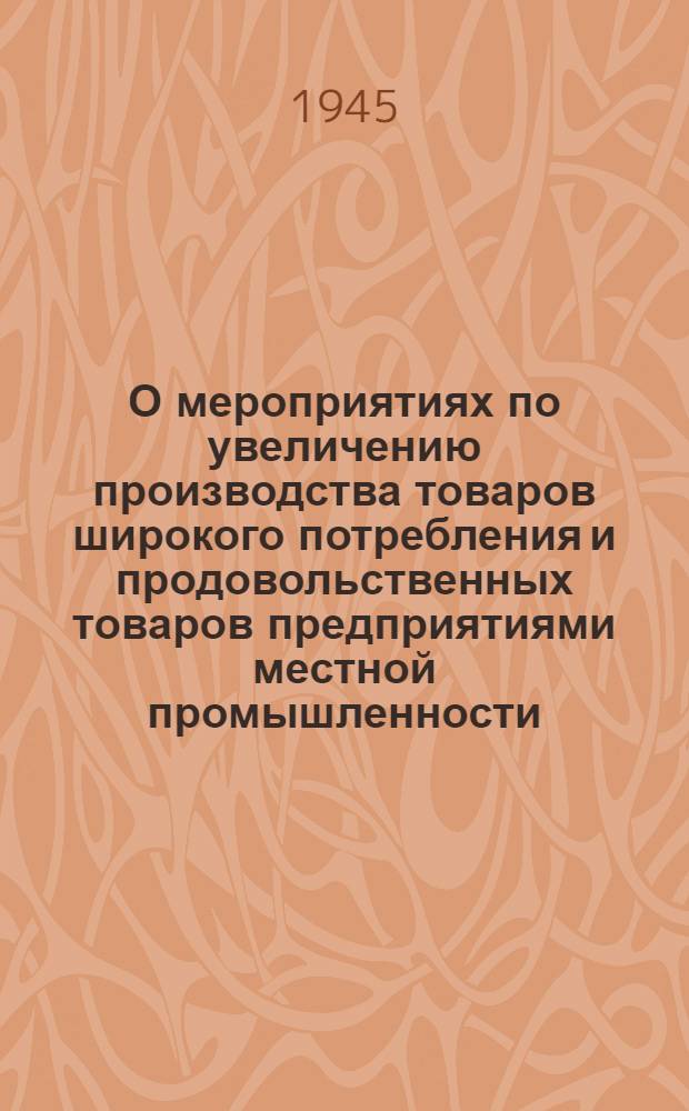О мероприятиях по увеличению производства товаров широкого потребления и продовольственных товаров предприятиями местной промышленности, промысловой кооперации и кооперации инвалидов: Постановл. Сов. Нар. Ком. СССР № 2139; Положения о премиальной системе оплаты труда и др. материалы