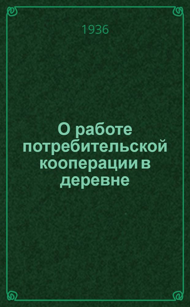 О работе потребительской кооперации в деревне: Постановление Сов. нар. ком. СССР и Центр. ком. ВКП(б); Об улучшении государственной и кооперативной торговли в Сталинградском крае: Постановление ноябрьского пленума Сталингр. крайкома ВКП(б)