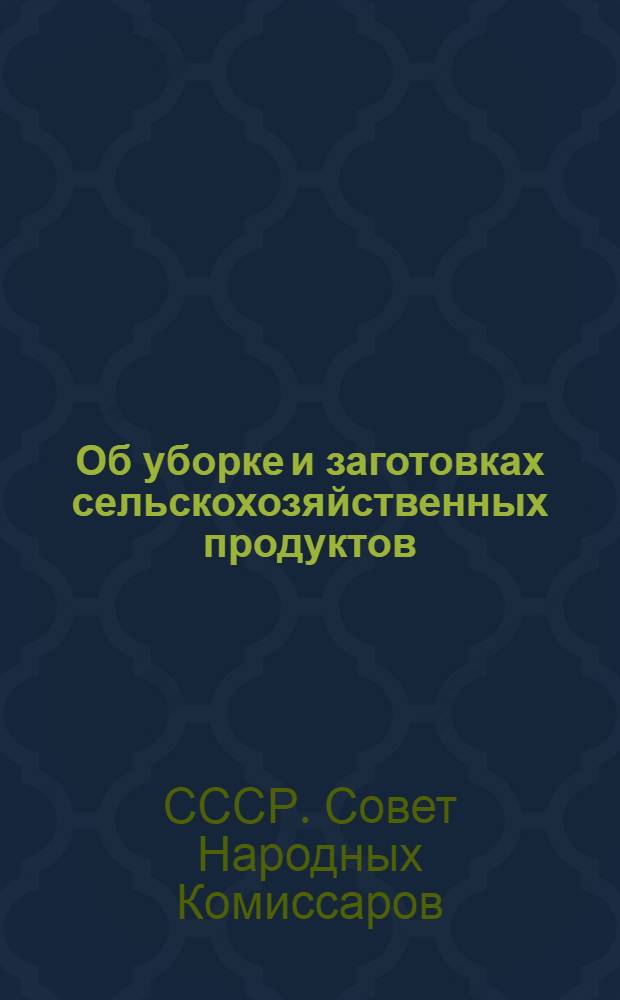 Об уборке и заготовках сельскохозяйственных продуктов : Постановл. ЦК ВКП(б) и СНК СССР