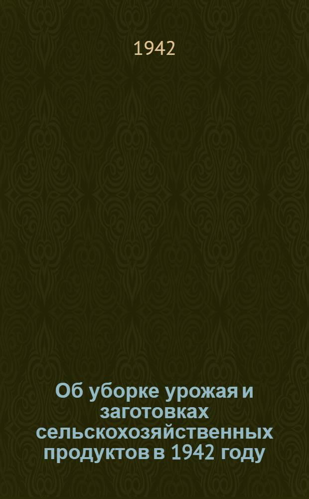 Об уборке урожая и заготовках сельскохозяйственных продуктов в 1942 году