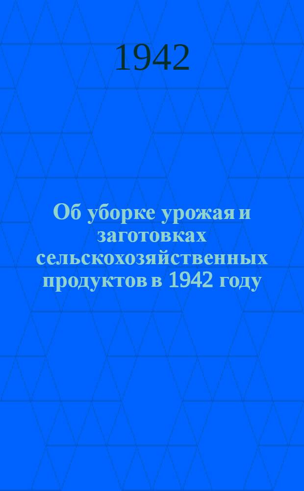 Об уборке урожая и заготовках сельскохозяйственных продуктов в 1942 году
