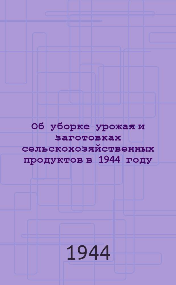 Об уборке урожая и заготовках сельскохозяйственных продуктов в 1944 году : Постановл. СНК СССР и ЦК ВКП(б)