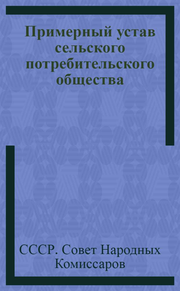 Примерный устав сельского потребительского общества (сельпо) : Утв. СНК СССР и ЦК ВКП(б) 25-го янв. 1939 г.