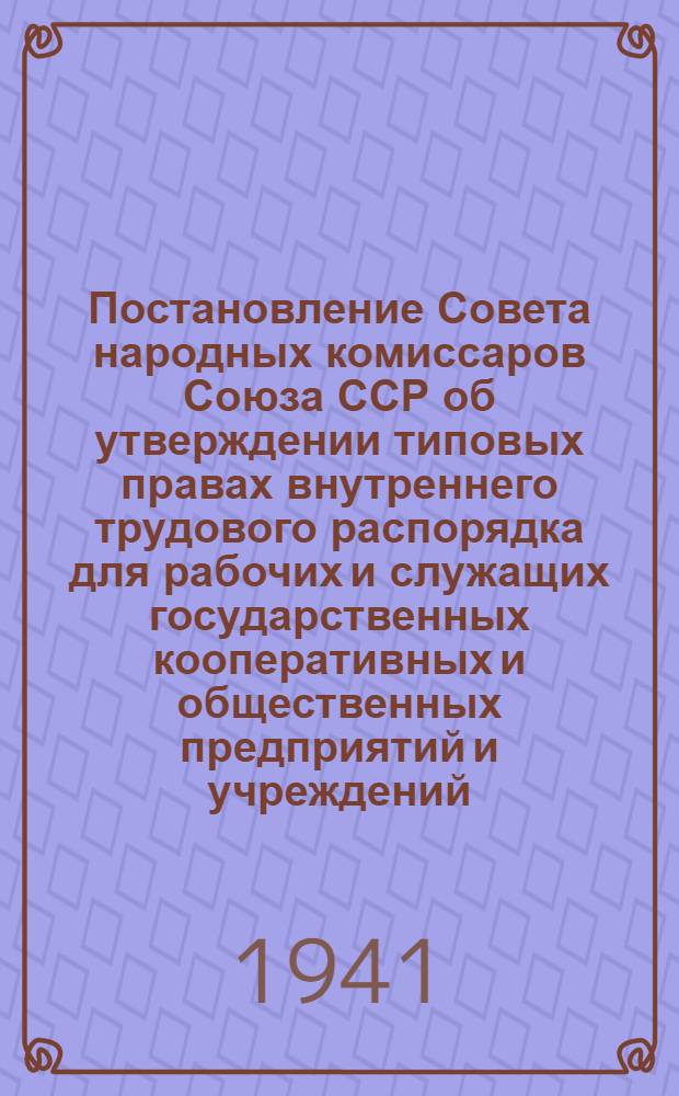 Постановление Совета народных комиссаров Союза ССР об утверждении типовых правах внутреннего трудового распорядка для рабочих и служащих государственных кооперативных и общественных предприятий и учреждений; Правила внутреннего трудового распорядка для рабочих и служащих Ростовского на Дону заводоуправления Азсовхозтреста НКПП АЗССР