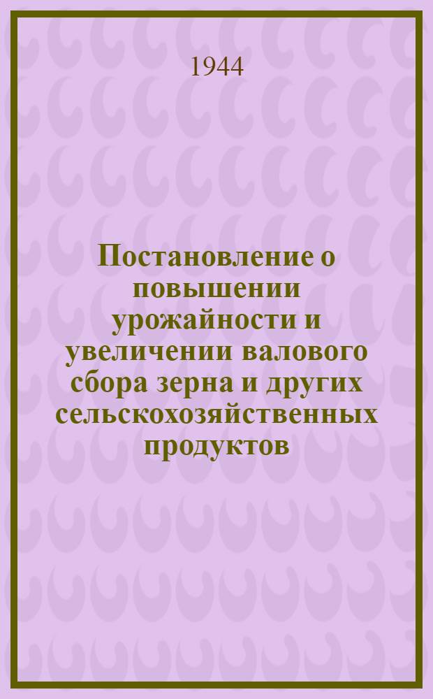 [Постановление о повышении урожайности и увеличении валового сбора зерна и других сельскохозяйственных продуктов]