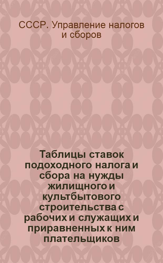 Таблицы ставок подоходного налога и сбора на нужды жилищного и культбытового строительства с рабочих и служащих и приравненных к ним плательщиков
