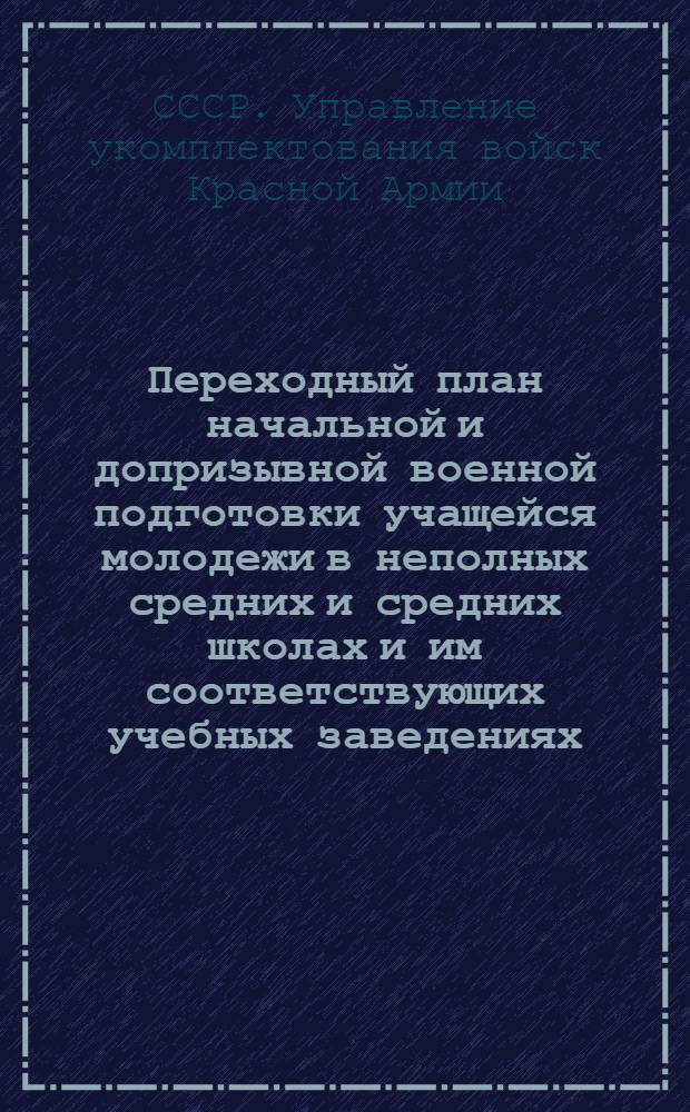 Переходный план начальной и допризывной военной подготовки учащейся молодежи в неполных средних и средних школах и им соответствующих учебных заведениях (техникумы, рабфаки, школы ФЗУ и т. д.) на 1940/41 учебный год