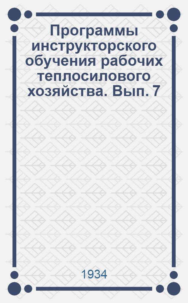 Программы инструкторского обучения [рабочих теплосилового хозяйства]. Вып. 7 : Электромонтер фабрично-заводских установок ...
