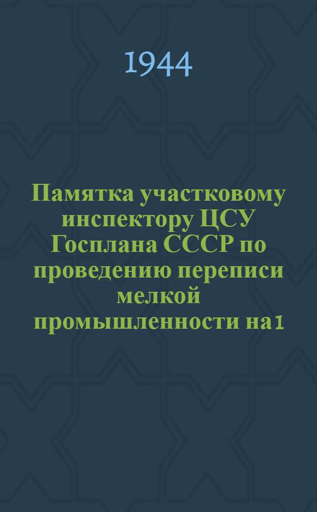 Памятка участковому инспектору ЦСУ Госплана СССР по проведению переписи мелкой промышленности на 1. I. 1945 год