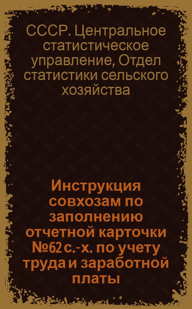Инструкция совхозам по заполнению отчетной карточки № 62 с.-х. по учету труда и заработной платы