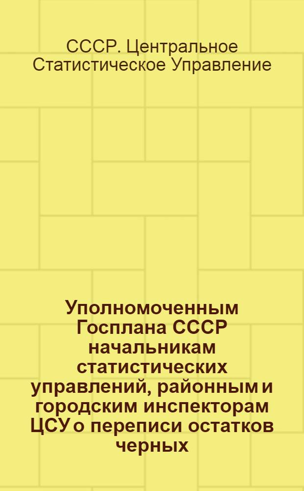 Уполномоченным Госплана СССР начальникам статистических управлений, районным и городским инспекторам ЦСУ [о переписи остатков черных, цветных и редких металлов, металлических и кабельных изделий по состоянию на 1 октября 1948 года]