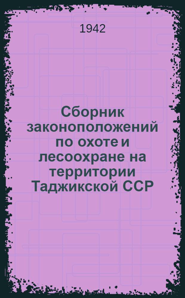Сборник законоположений по охоте и лесоохране на территории Таджикской ССР