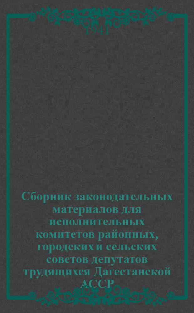 Сборник законодательных материалов для исполнительных комитетов районных, городских и сельских советов депутатов трудящихся Дагестанской АССР