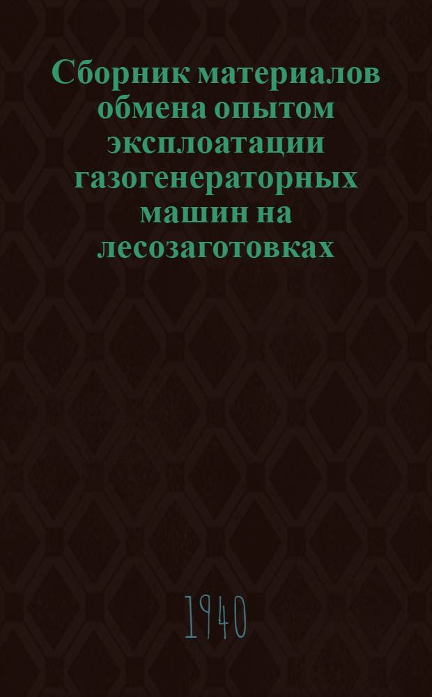 Сборник материалов обмена опытом эксплоатации газогенераторных машин на лесозаготовках : (Опыт Приморского и Хабаровского краев, Ленинградской и Кировской области). Июнь 1940