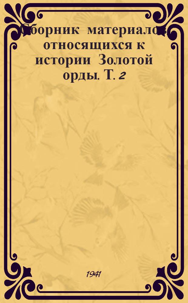 Сборник материалов, относящихся к истории Золотой орды. [Т.] 2 : Извлечения из персидских сочинений, собранные В.Г. Гизенгаузеном и обработанные А.А. Ромаскевичем и С.Л. Волиным
