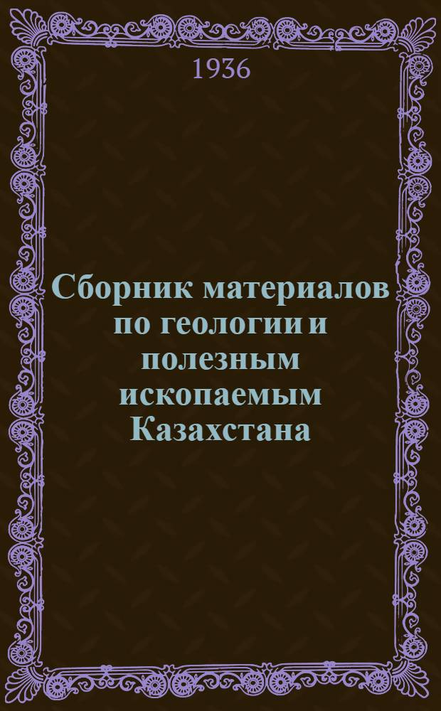 Сборник материалов по геологии и полезным ископаемым Казахстана : № 1-