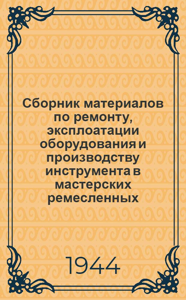 Сборник материалов по ремонту, эксплоатации оборудования и производству инструмента в мастерских ремесленных, железнодорожных училищ и школ ФЗО