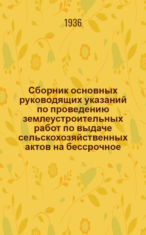 Сборник основных руководящих указаний по проведению землеустроительных работ по выдаче сельскохозяйственных актов на бессрочное (вечное) пользование землей ... : Ч. 1-