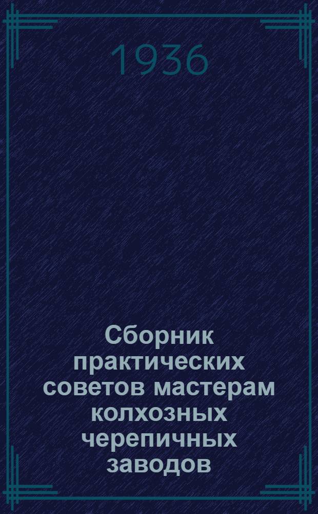 Сборник практических советов мастерам колхозных черепичных заводов : № 1-. № 1