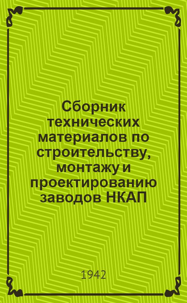 Сборник технических материалов по строительству, монтажу и проектированию заводов НКАП : 1-