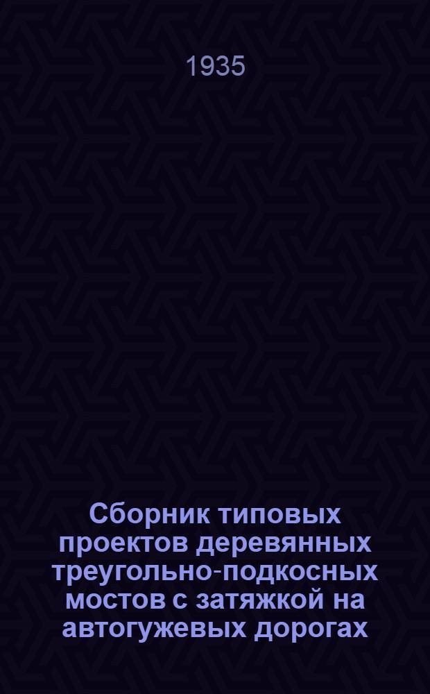 Сборник типовых проектов деревянных треугольно-подкосных мостов с затяжкой на автогужевых дорогах
