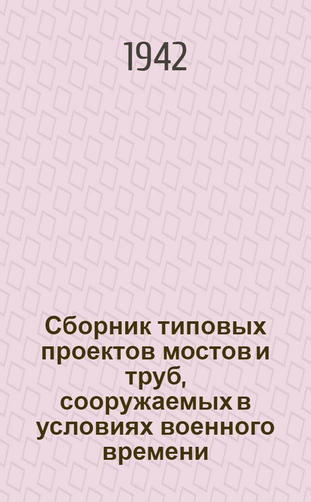 Сборник типовых проектов мостов и труб, сооружаемых в условиях военного времени : Вып. 1-. Вып. 12 : Деревянные ригельно-подкосные мосты (с дополнительной таблицей сечений при повышенных допускаемых напряжениях) пролетами в свету 12 и 16 м. Нагрузка H-8 и T-25. Габарит Г-7
