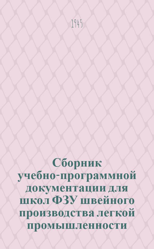 Сборник учебно-программной документации для школ ФЗУ швейного производства легкой промышленности : Утв. ГУУЗ НКЛП СССР