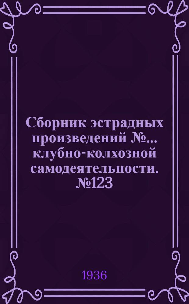 Сборник [эстрадных произведений] № ... клубно-колхозной самодеятельности. № 123