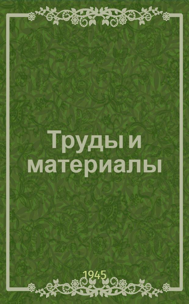 Труды и материалы : Вып. 1-. Вып. 11 : Научно-исследовательские работы за период 1939-1944 г.г.
