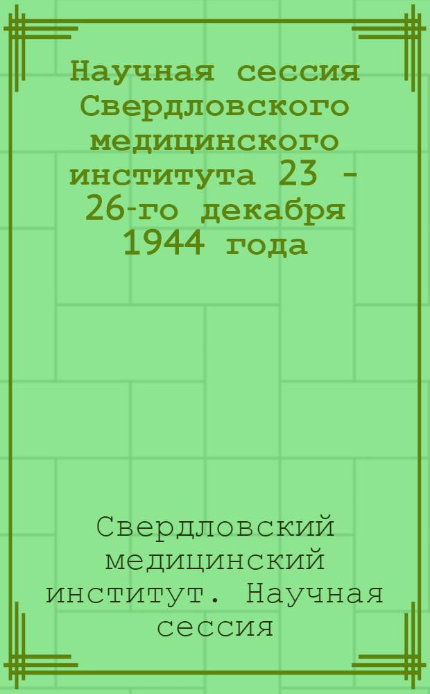 Научная сессия Свердловского медицинского института 23 - 26-го декабря 1944 года : Тезисы и рефераты докладов