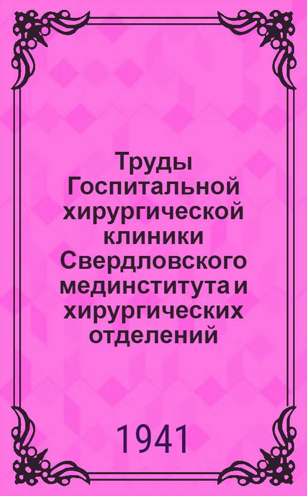 Труды Госпитальной хирургической клиники Свердловского мединститута и хирургических отделений (директор Клиники и заведующий отд. проф. А.Т. Лидский) Областной клинической больницы (главный врач М.П. Ходоров) : Т. 2-. Т. 2