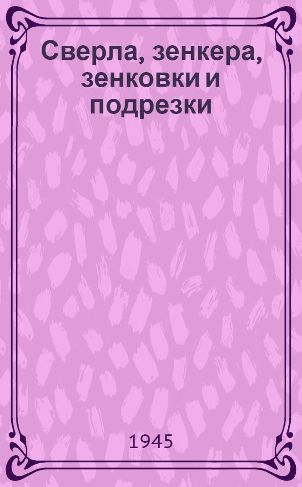 Сверла, зенкера, зенковки и подрезки : Утв. 18VI-1945 г.