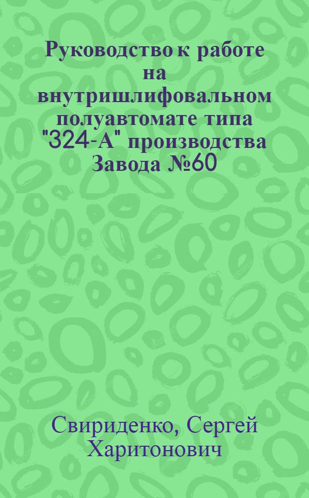 Руководство к работе на внутришлифовальном полуавтомате типа "324-А" производства Завода № 60