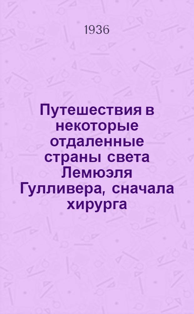 Путешествия в некоторые отдаленные страны света Лемюэля Гулливера, сначала хирурга, а потом капитана нескольких кораблей