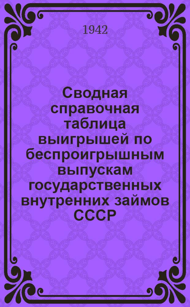 Сводная справочная таблица выигрышей по беспроигрышным выпускам государственных внутренних займов СССР ... до 1 апреля 1942 года