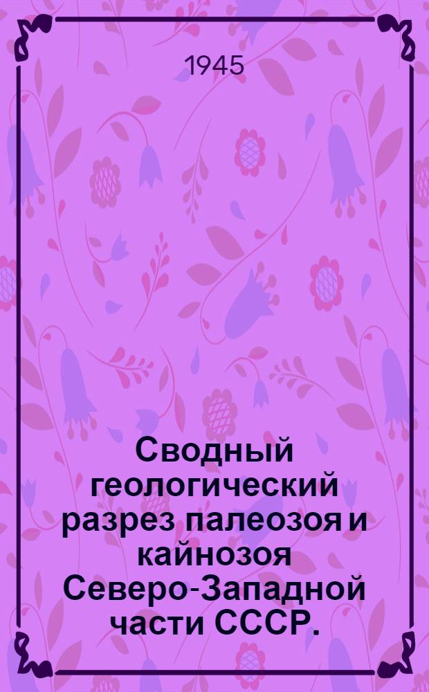 Сводный геологический разрез палеозоя и кайнозоя Северо-Западной части СССР. (Ленинградская область и прилегающие районы)
