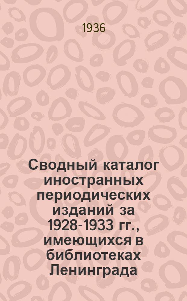 Сводный каталог иностранных периодических изданий за 1928-1933 гг., имеющихся в библиотеках Ленинграда