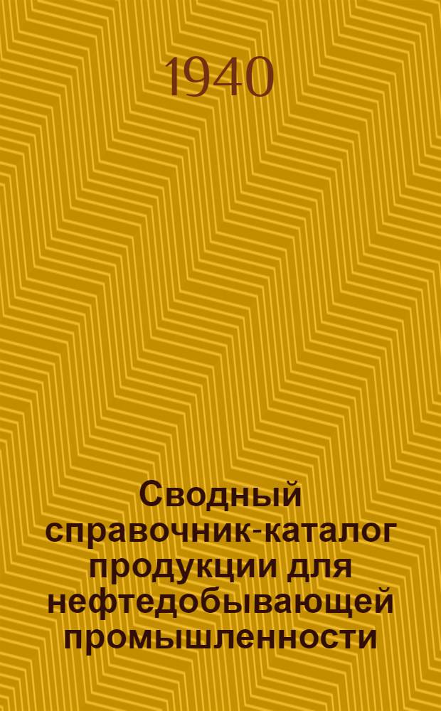 Сводный справочник-каталог продукции для нефтедобывающей промышленности : Бурение, эксплоатация, подсоб. промысл. хоз-во